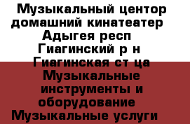 Музыкальный центор домашний кинатеатер - Адыгея респ., Гиагинский р-н, Гиагинская ст-ца Музыкальные инструменты и оборудование » Музыкальные услуги   